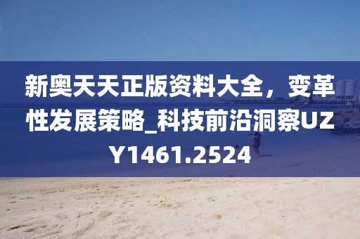 新奧天天正版資料大全，變革性發(fā)展策略_科技前沿洞察UZY1461.2524