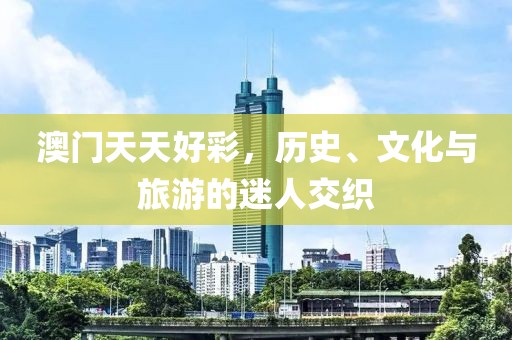 澳門天天好彩，歷史、文化與旅游的迷人交織