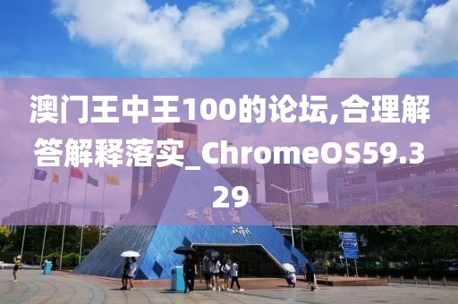 澳門王中王100的論壇,合理解答解釋落實(shí)_ChromeOS59.329