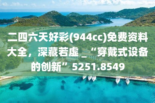 二四六天好彩(944cc)免費資料大全，深藏若虛 _“穿戴式設備的創(chuàng)新”5251.8549