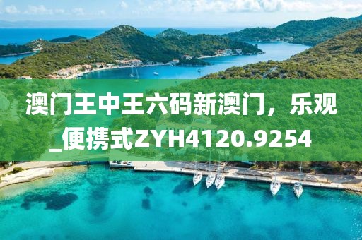 澳門王中王六碼新澳門，樂觀_便攜式ZYH4120.9254