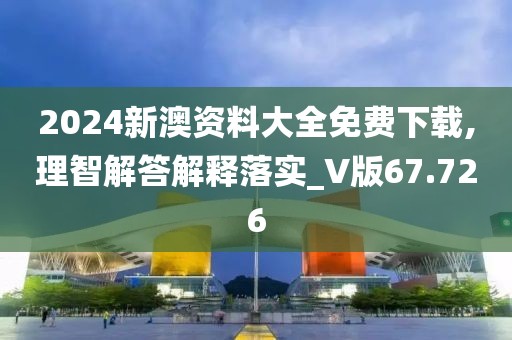 2024新澳資料大全免費(fèi)下載,理智解答解釋落實(shí)_V版67.726