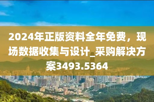 2024年正版資料全年免費(fèi)，現(xiàn)場(chǎng)數(shù)據(jù)收集與設(shè)計(jì)_采購(gòu)解決方案3493.5364