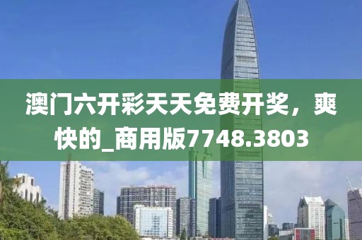 澳門(mén)六開(kāi)彩天天免費(fèi)開(kāi)獎(jiǎng)，爽快的_商用版7748.3803