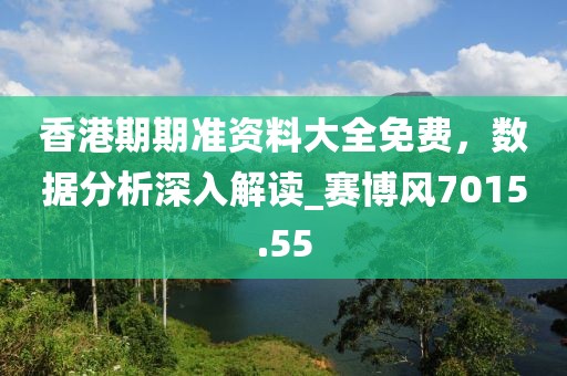 香港期期準(zhǔn)資料大全免費(fèi)，數(shù)據(jù)分析深入解讀_賽博風(fēng)7015.55