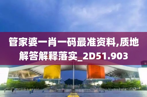 管家婆一肖一碼最準(zhǔn)資料,質(zhì)地解答解釋落實_2D51.903