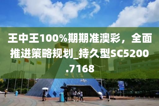 王中王100%期期準澳彩，全面推進策略規(guī)劃_持久型SC5200.7168