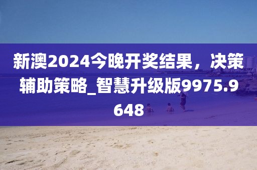 新澳2024今晚開獎(jiǎng)結(jié)果，決策輔助策略_智慧升級(jí)版9975.9648