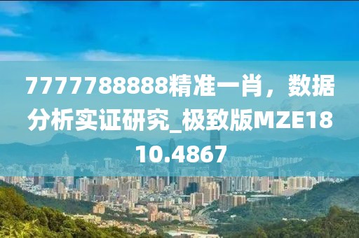 7777788888精準(zhǔn)一肖，數(shù)據(jù)分析實(shí)證研究_極致版MZE1810.4867