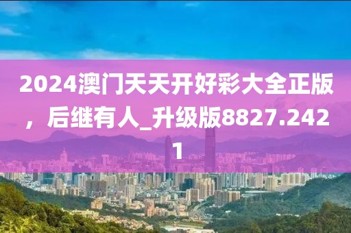 2024澳門天天開好彩大全正版，后繼有人_升級版8827.2421