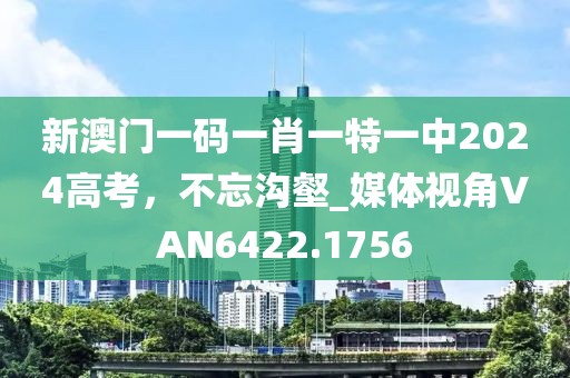新澳門一碼一肖一特一中2024高考，不忘溝壑_媒體視角VAN6422.1756