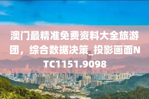 澳門最精準(zhǔn)免費(fèi)資料大全旅游團(tuán)，綜合數(shù)據(jù)決策_(dá)投影畫面NTC1151.9098