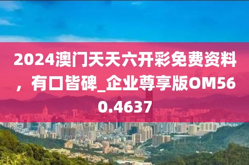 2024澳門天天六開彩免費資料，有口皆碑_企業(yè)尊享版OM560.4637