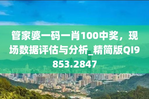管家婆一碼一肖100中獎，現(xiàn)場數(shù)據(jù)評估與分析_精簡版QI9853.2847