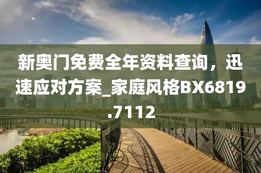 新奧門免費(fèi)全年資料查詢，迅速應(yīng)對(duì)方案_家庭風(fēng)格BX6819.7112