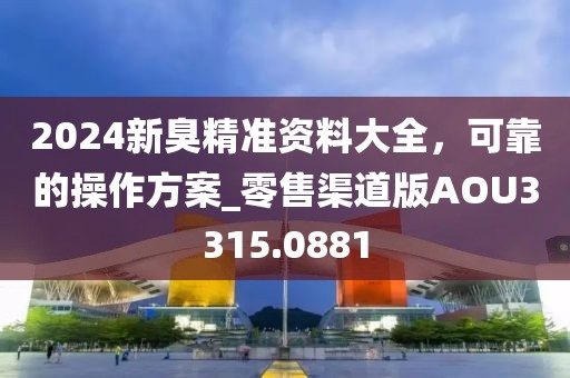 2024新臭精準資料大全，可靠的操作方案_零售渠道版AOU3315.0881
