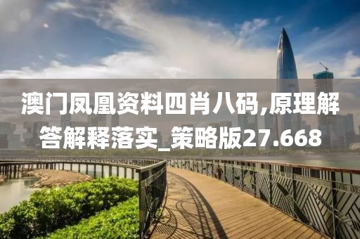 澳門鳳凰資料四肖八碼,原理解答解釋落實(shí)_策略版27.668