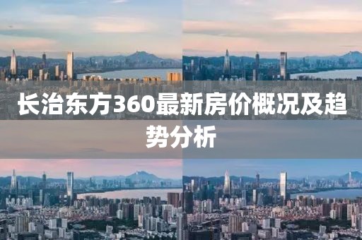 長(zhǎng)治東方360最新房?jī)r(jià)概況及趨勢(shì)分析