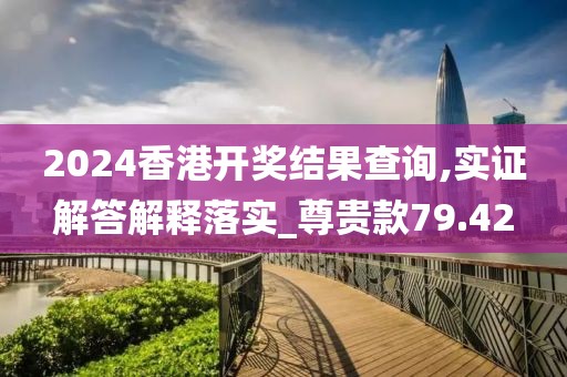 2024香港開獎(jiǎng)結(jié)果查詢,實(shí)證解答解釋落實(shí)_尊貴款79.42