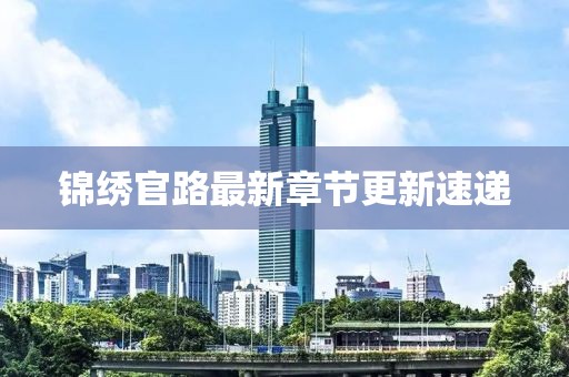 錦繡官路最新章節(jié)更新速遞