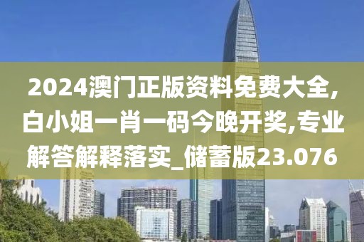 2024澳門正版資料免費大全,白小姐一肖一碼今晚開獎,專業(yè)解答解釋落實_儲蓄版23.076
