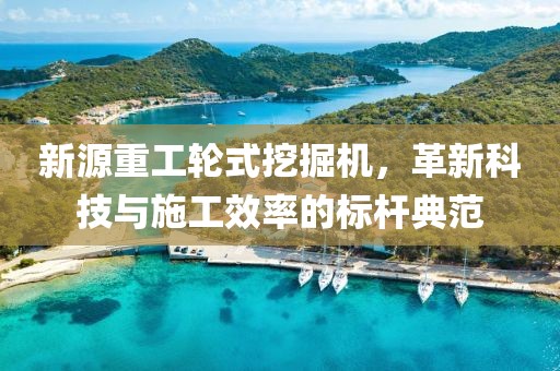 新源重工輪式挖掘機(jī)，革新科技與施工效率的標(biāo)桿典范