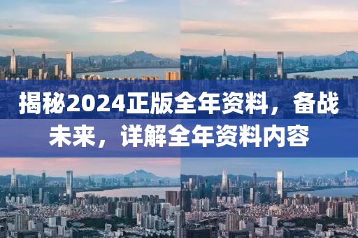 揭秘2024正版全年資料，備戰(zhàn)未來(lái)，詳解全年資料內(nèi)容