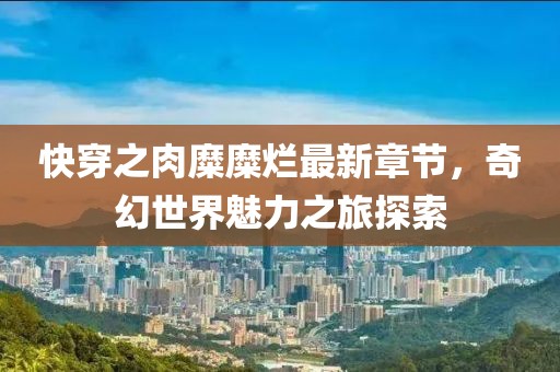 快穿之肉糜糜爛最新章節(jié)，奇幻世界魅力之旅探索
