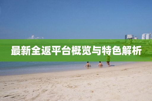 最新全返平臺概覽與特色解析