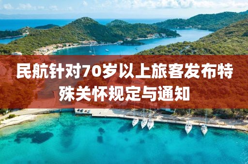 民航針對(duì)70歲以上旅客發(fā)布特殊關(guān)懷規(guī)定與通知