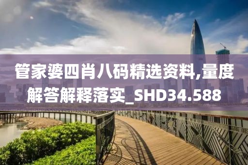 管家婆四肖八碼精選資料,量度解答解釋落實_SHD34.588