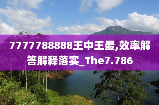 7777788888王中王最,效率解答解釋落實(shí)_The7.786