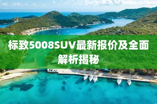 標(biāo)致5008SUV最新報(bào)價(jià)及全面解析揭秘