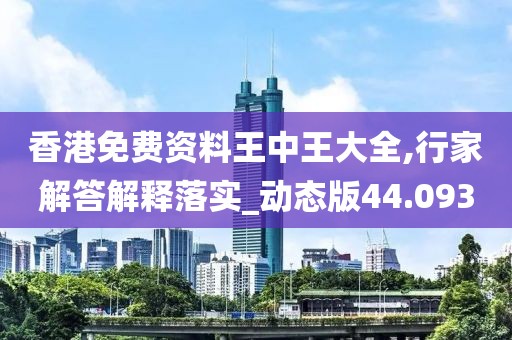 香港免費(fèi)資料王中王大全,行家解答解釋落實(shí)_動(dòng)態(tài)版44.093