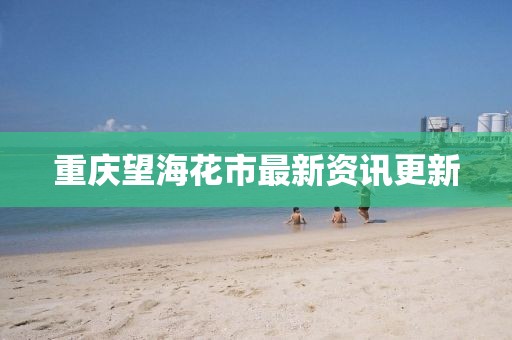 重慶望?；ㄊ凶钚沦Y訊更新