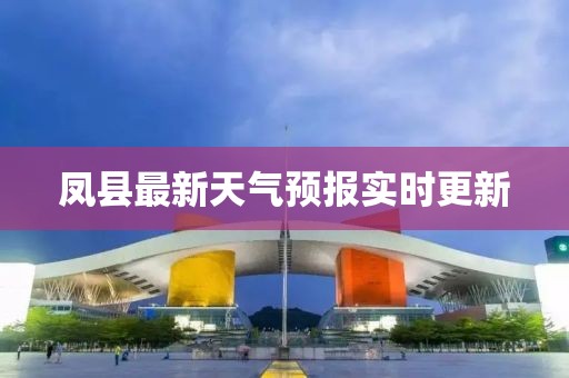 鳳縣最新天氣預報實時更新