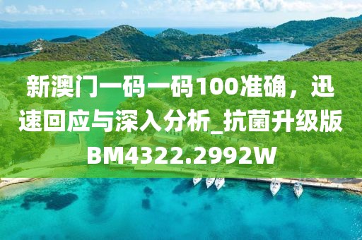 新澳門一碼一碼100準(zhǔn)確，迅速回應(yīng)與深入分析_抗菌升級(jí)版BM4322.2992W