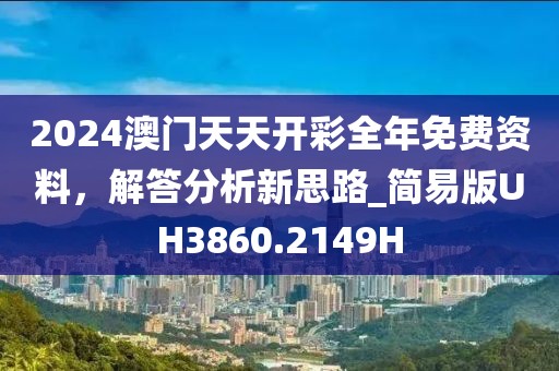 2024澳門天天開(kāi)彩全年免費(fèi)資料，解答分析新思路_簡(jiǎn)易版UH3860.2149H