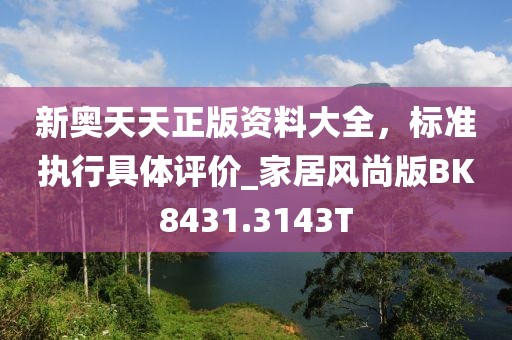 新奧天天正版資料大全，標準執(zhí)行具體評價_家居風尚版BK8431.3143T