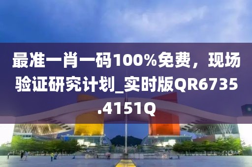 最準(zhǔn)一肖一碼100%免費(fèi)，現(xiàn)場驗(yàn)證研究計(jì)劃_實(shí)時(shí)版QR6735.4151Q