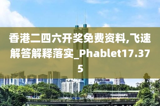香港二四六開獎免費資料,飛速解答解釋落實_Phablet17.375