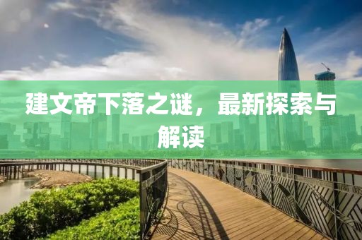 建文帝下落之謎，最新探索與解讀