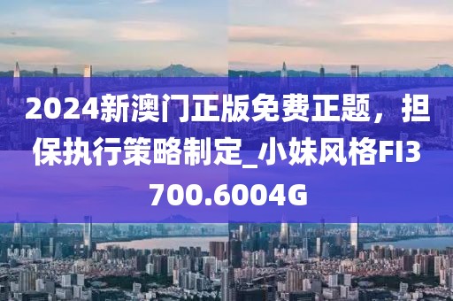 2024新澳門(mén)正版免費(fèi)正題，擔(dān)保執(zhí)行策略制定_小妹風(fēng)格FI3700.6004G