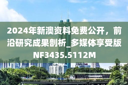 2024年新澳資料免費公開，前沿研究成果剖析_多媒體享受版NF3435.5112M
