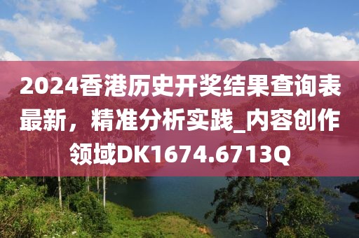 2024香港歷史開獎結(jié)果查詢表最新，精準分析實踐_內(nèi)容創(chuàng)作領(lǐng)域DK1674.6713Q