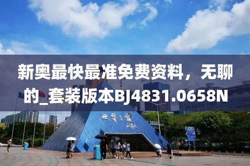 新奧最快最準免費資料，無聊的_套裝版本BJ4831.0658N