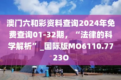 澳門六和彩資料查詢2024年免費(fèi)查詢01-32期，“法律的科學(xué)解析”_國際版MO6110.7723O