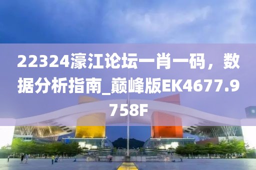 22324濠江論壇一肖一碼，數(shù)據(jù)分析指南_巔峰版EK4677.9758F