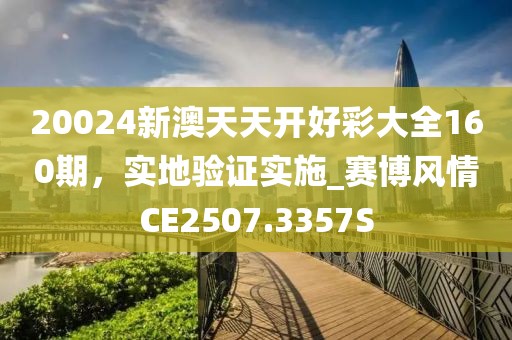 20024新澳天天開好彩大全160期，實地驗證實施_賽博風情CE2507.3357S