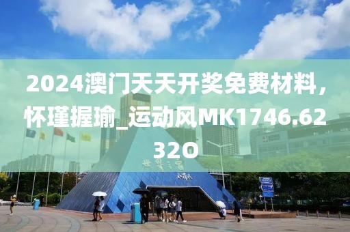 2024澳門天天開獎(jiǎng)免費(fèi)材料，懷瑾握瑜_運(yùn)動(dòng)風(fēng)MK1746.6232O